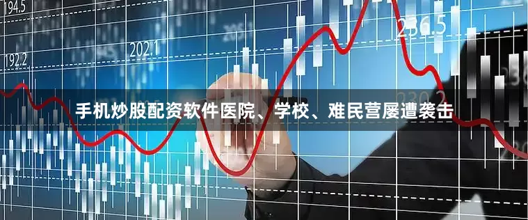 手机炒股配资软件医院、学校、难民营屡遭袭击