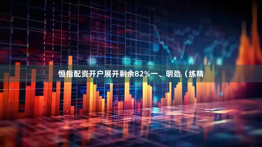 恒指配资开户展开剩余82%一、明劲（练精