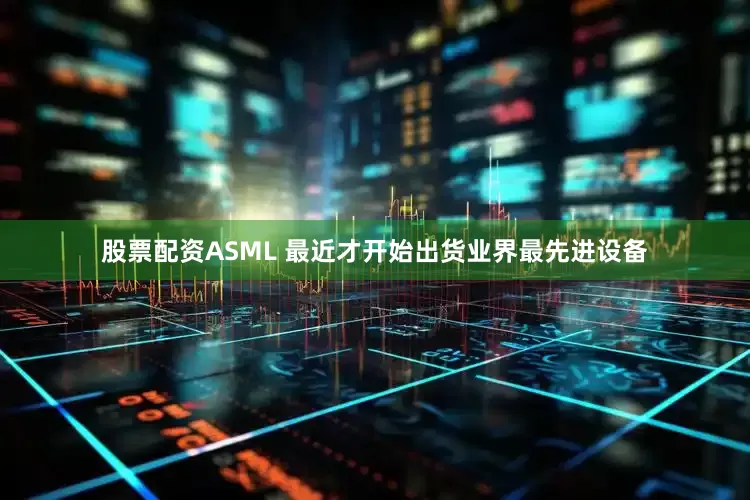 股票配资ASML 最近才开始出货业界最先进设备
