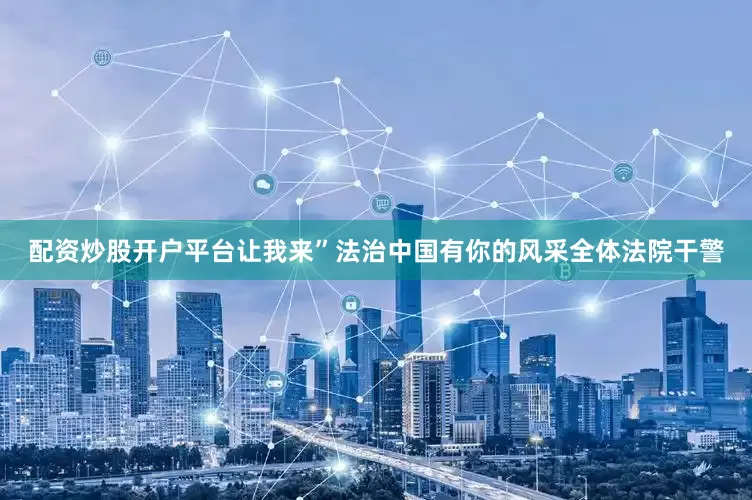 配资炒股开户平台让我来”法治中国有你的风采全体法院干警