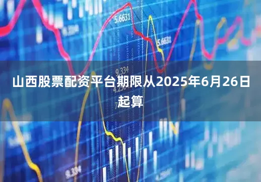 山西股票配资平台期限从2025年6月26日起算