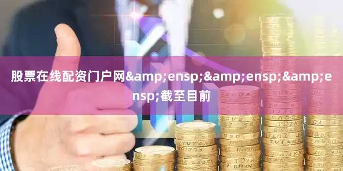 股票在线配资门户网&ensp;&ensp;&ensp;截至目前