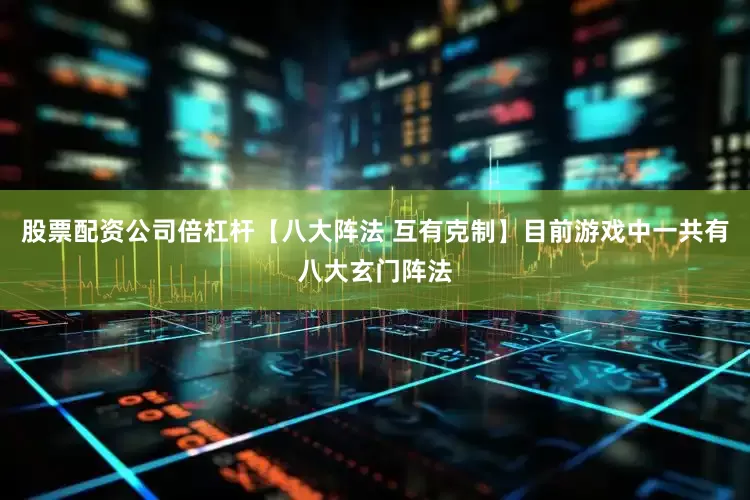 股票配资公司倍杠杆【八大阵法 互有克制】目前游戏中一共有八大玄门阵法