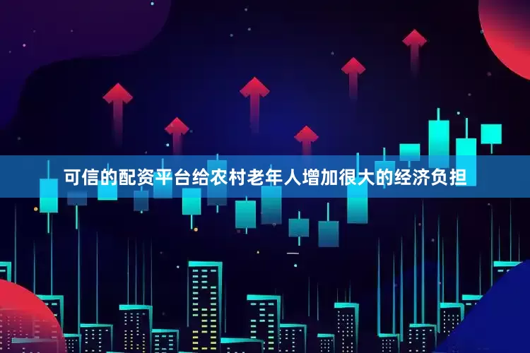 可信的配资平台给农村老年人增加很大的经济负担