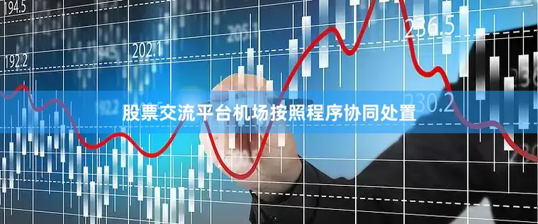 股票交流平台机场按照程序协同处置
