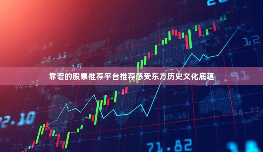 靠谱的股票推荐平台推荐感受东方历史文化底蕴