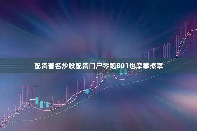 配资著名炒股配资门户零跑B01也摩拳擦掌