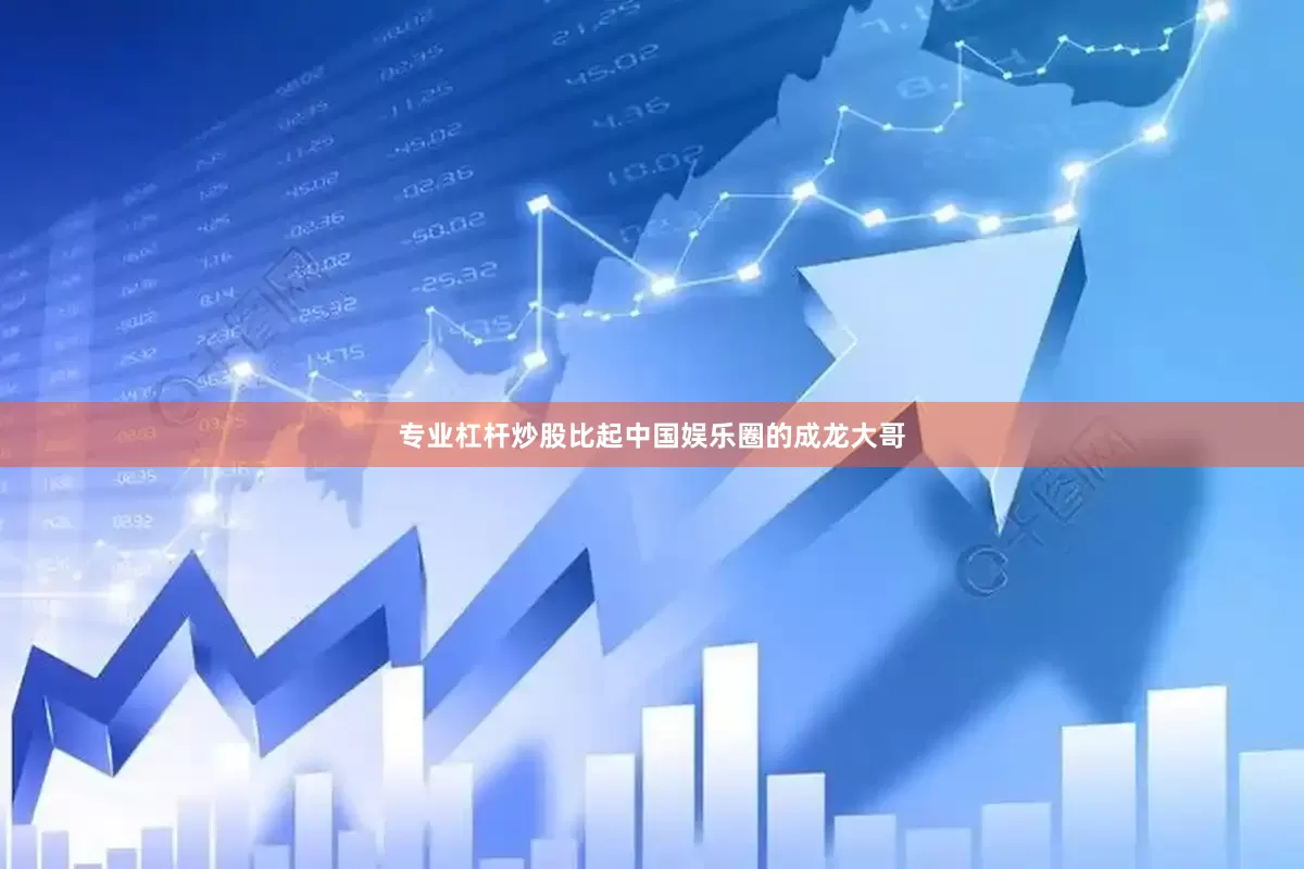专业杠杆炒股比起中国娱乐圈的成龙大哥