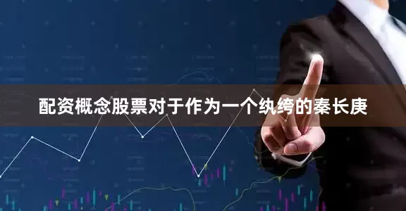 配资概念股票对于作为一个纨绔的秦长庚