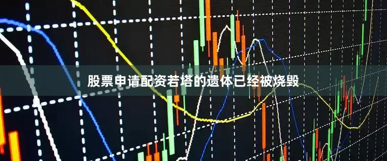 股票申请配资若塔的遗体已经被烧毁