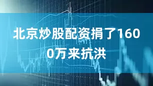 北京炒股配资捐了1600万来抗洪