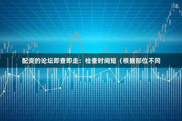 配资的论坛即查即走：检查时间短（根据部位不同