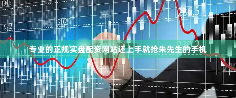 专业的正规实盘配资网站还上手就抢朱先生的手机