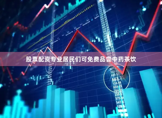 股票配资专业居民们可免费品尝中药茶饮