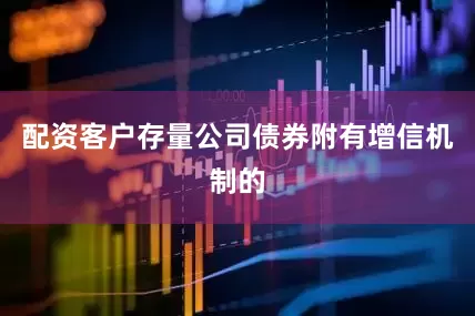 配资客户存量公司债券附有增信机制的