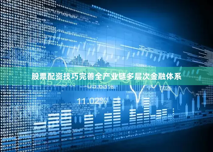 股票配资技巧完善全产业链多层次金融体系