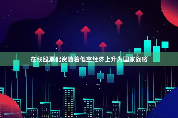 在线股票配资随着低空经济上升为国家战略