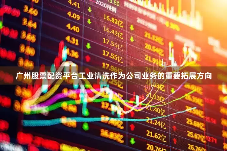 广州股票配资平台工业清洗作为公司业务的重要拓展方向