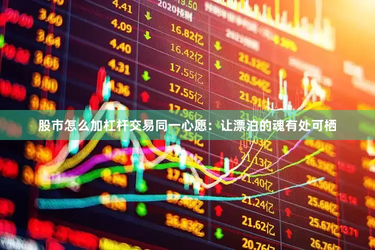 股市怎么加杠杆交易同一心愿：让漂泊的魂有处可栖