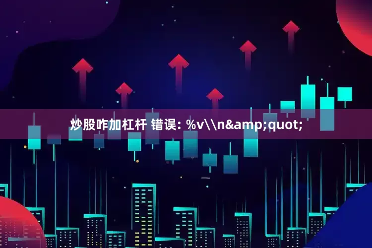 炒股咋加杠杆 错误: %v\n&quot;