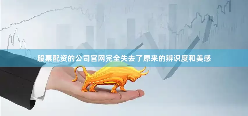 股票配资的公司官网完全失去了原来的辨识度和美感