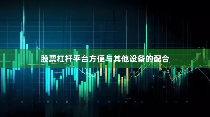 股票杠杆平台方便与其他设备的配合