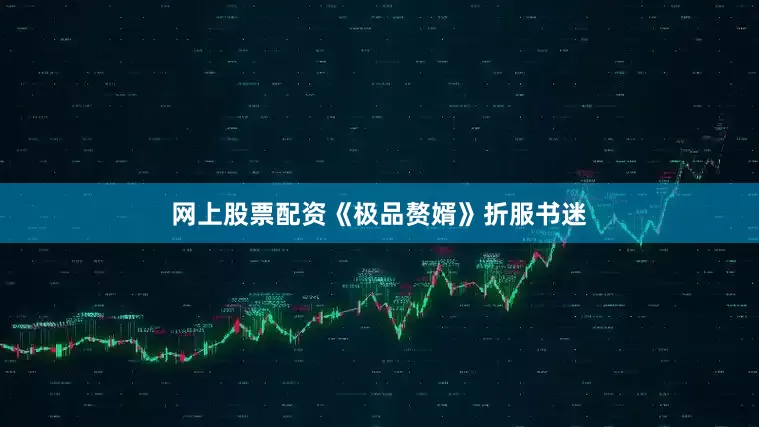 网上股票配资《极品赘婿》折服书迷