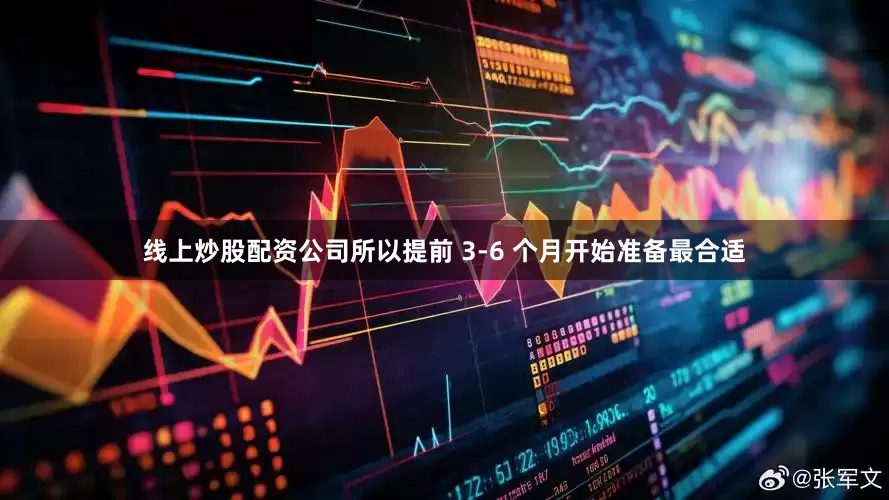 线上炒股配资公司所以提前 3-6 个月开始准备最合适
