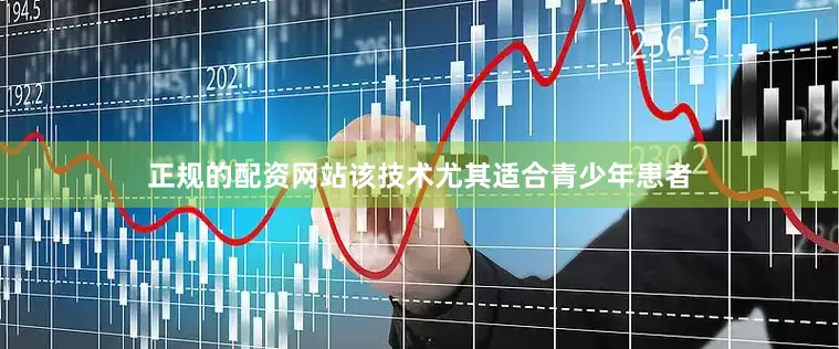 正规的配资网站该技术尤其适合青少年患者