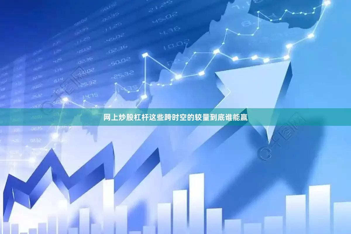网上炒股杠杆这些跨时空的较量到底谁能赢