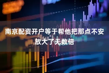 南京配资开户等于帮他把那点不安放大了无数倍