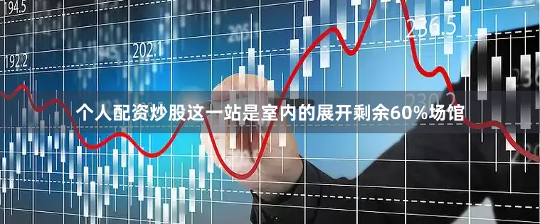 个人配资炒股这一站是室内的展开剩余60%场馆