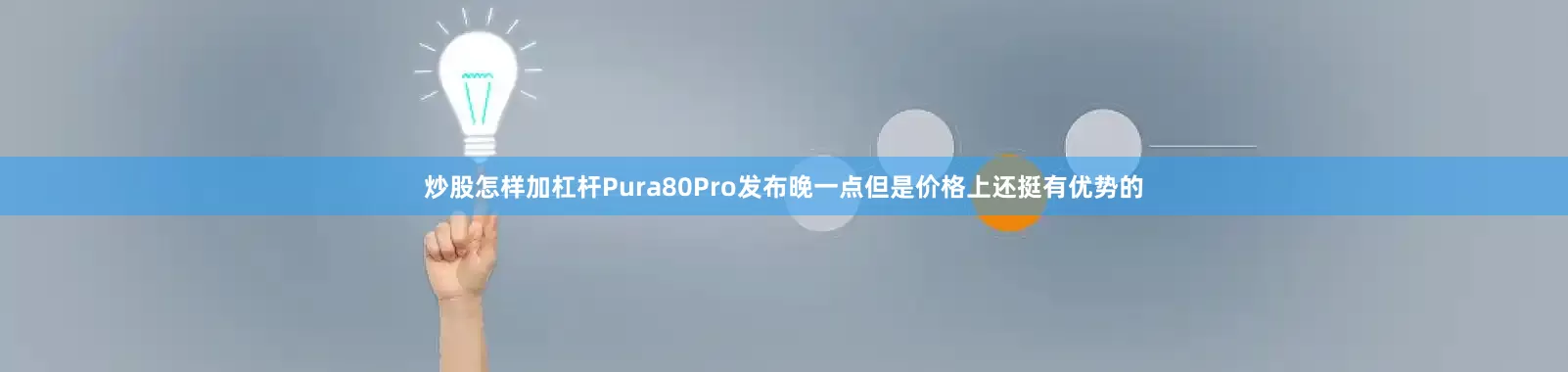 炒股怎样加杠杆Pura80Pro发布晚一点但是价格上还挺有优势的