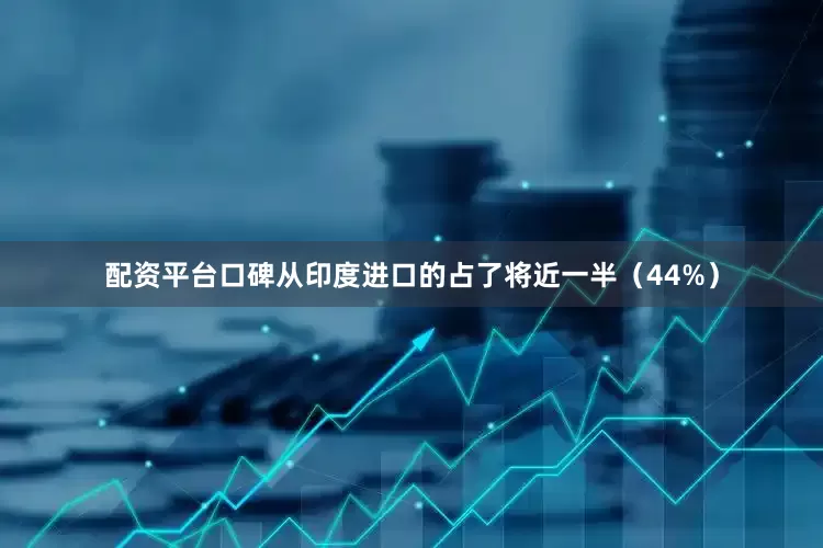 配资平台口碑从印度进口的占了将近一半（44%）