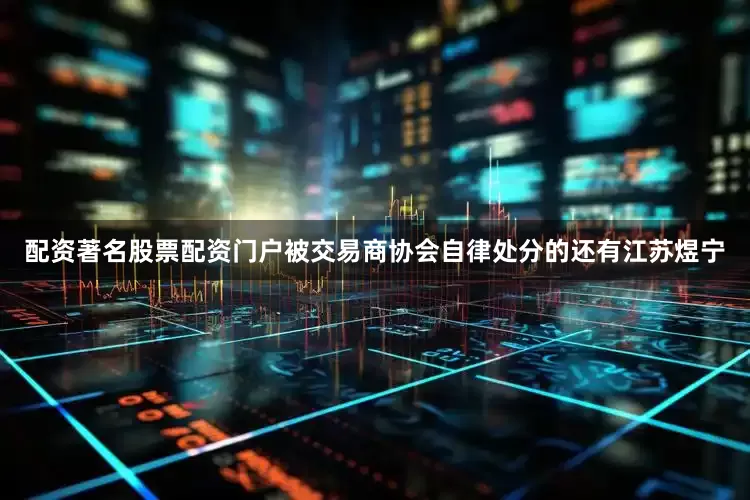 配资著名股票配资门户　　被交易商协会自律处分的还有江苏煜宁