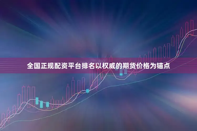 全国正规配资平台排名以权威的期货价格为锚点