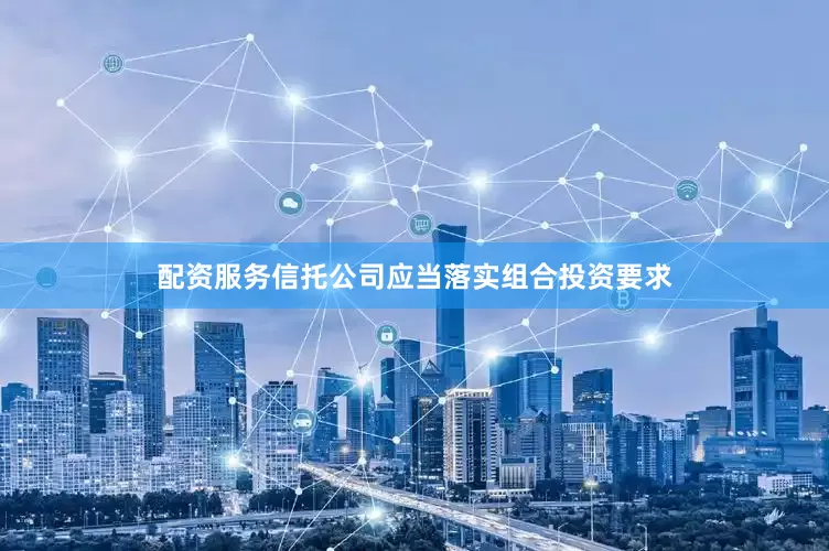 配资服务信托公司应当落实组合投资要求