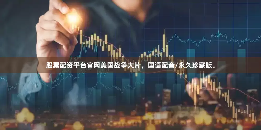 股票配资平台官网美国战争大片，国语配音/永久珍藏版。