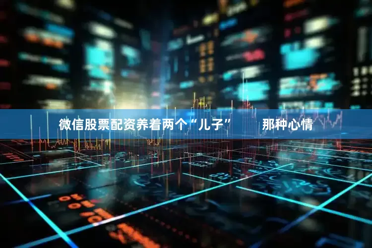 微信股票配资养着两个“儿子”        那种心情