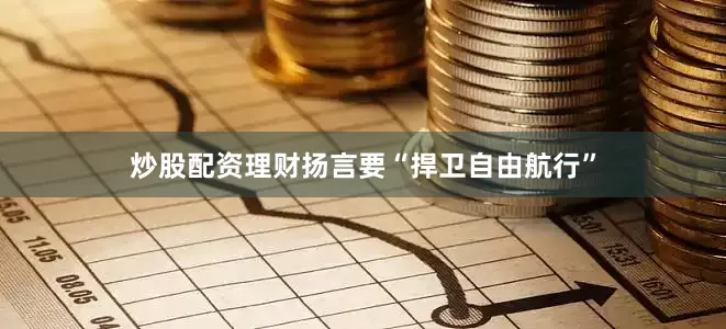炒股配资理财扬言要“捍卫自由航行”