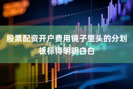股票配资开户费用镜子里头的分划板标得明明白白