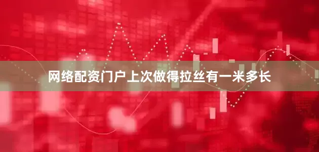 网络配资门户上次做得拉丝有一米多长
