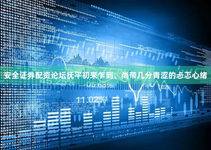 安全证券配资论坛抚平初来乍到、尚带几分青涩的忐忑心绪