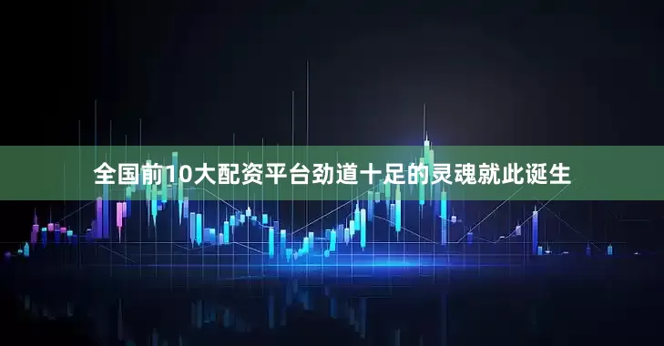 全国前10大配资平台劲道十足的灵魂就此诞生