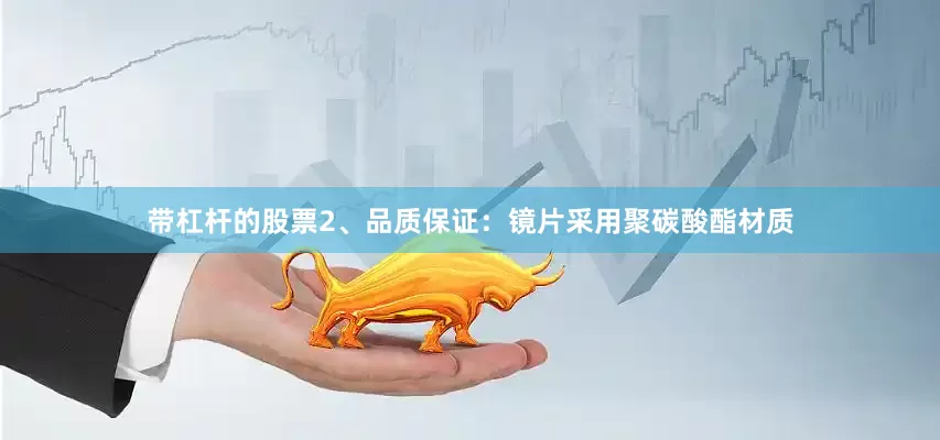 带杠杆的股票2、品质保证：镜片采用聚碳酸酯材质