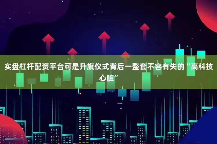 实盘杠杆配资平台可是升旗仪式背后一整套不容有失的“高科技心脏”