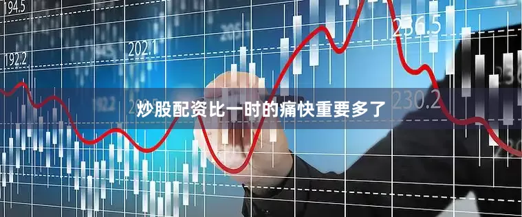 炒股配资比一时的痛快重要多了