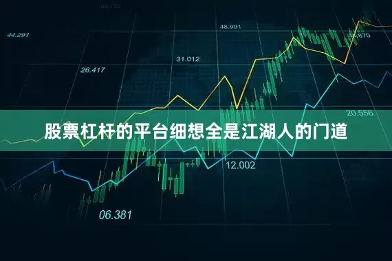股票杠杆的平台细想全是江湖人的门道
