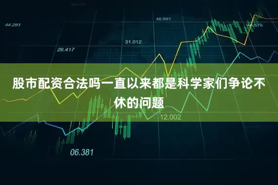 股市配资合法吗一直以来都是科学家们争论不休的问题