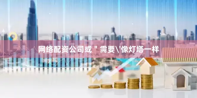 网络配资公司或＂需要'像灯塔一样
